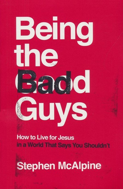 Being the Bad Guys: How to Live for Jesus in a World That Says You Shouldn’t
